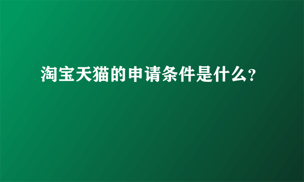 淘宝天猫的申请条件是什么？