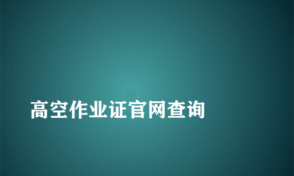 
高空作业证官网查询

