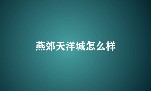 燕郊天洋城怎么样