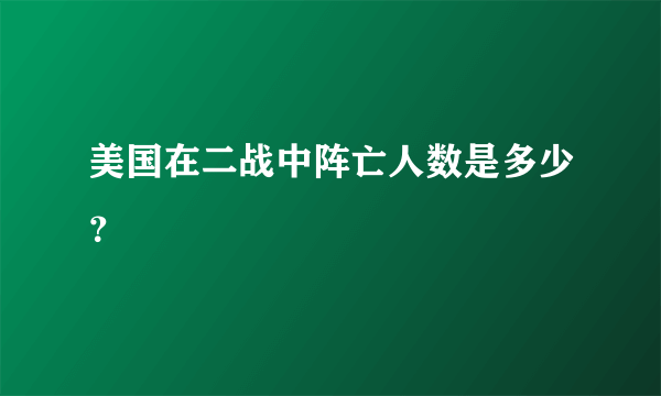 美国在二战中阵亡人数是多少？