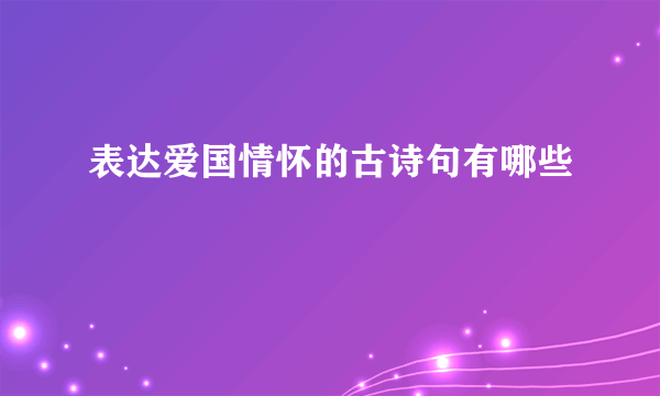 表达爱国情怀的古诗句有哪些