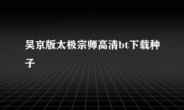 吴京版太极宗师高清bt下载种子