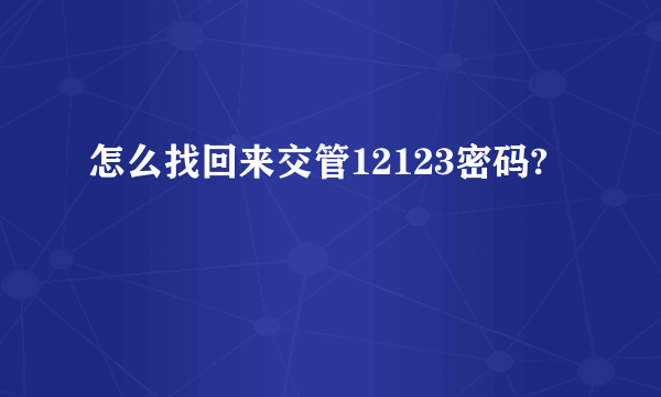 怎么找回来交管12123密码?