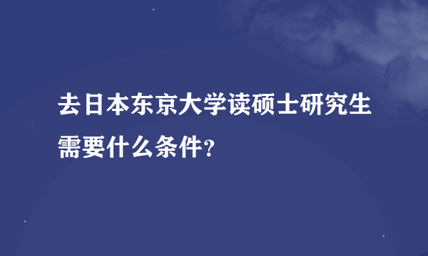 去日本东京大学读硕士研究生需要什么条件？