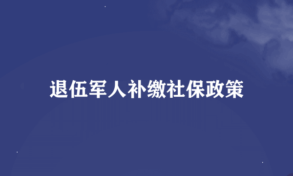 退伍军人补缴社保政策