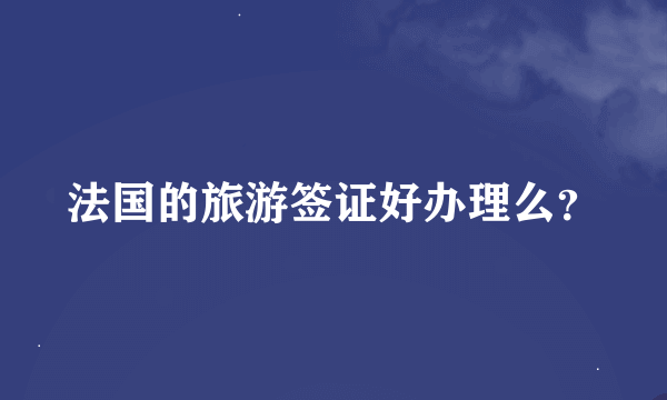 法国的旅游签证好办理么？