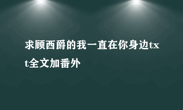 求顾西爵的我一直在你身边txt全文加番外