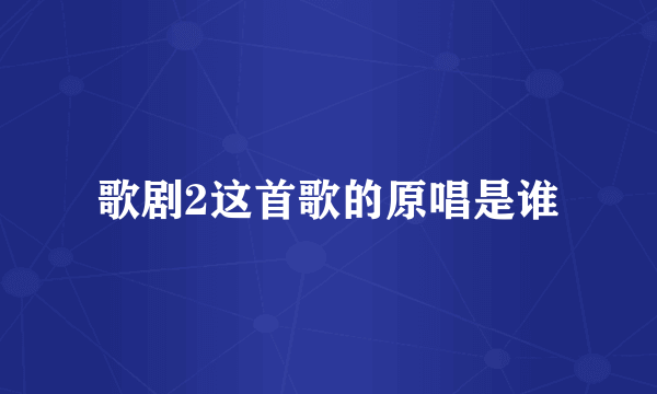 歌剧2这首歌的原唱是谁