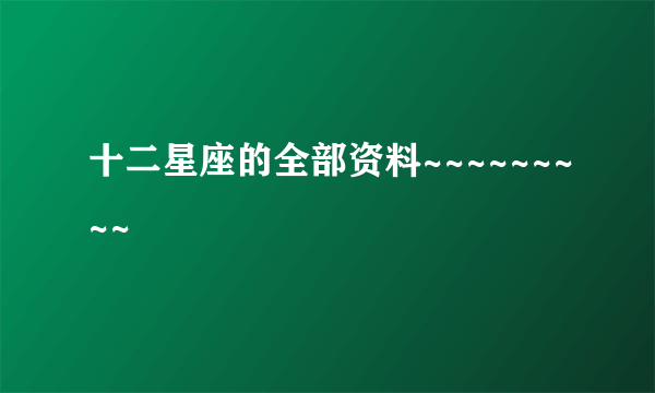 十二星座的全部资料~~~~~~~~~