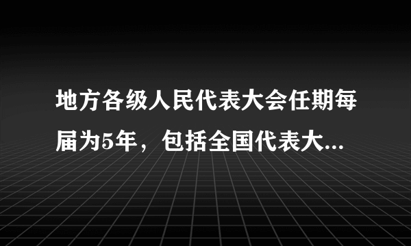 地方各级人民代表大会任期每届为5年，包括全国代表大会吗？全国人大也是五年吗？