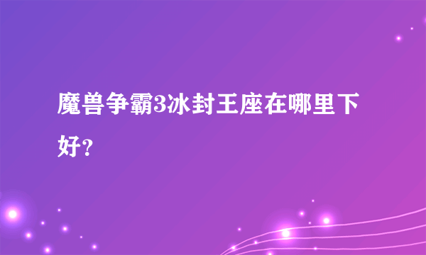 魔兽争霸3冰封王座在哪里下好？