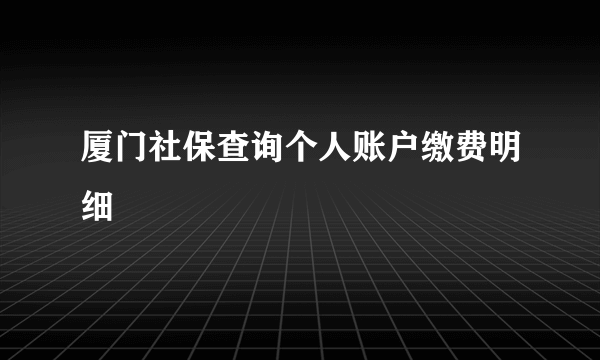厦门社保查询个人账户缴费明细