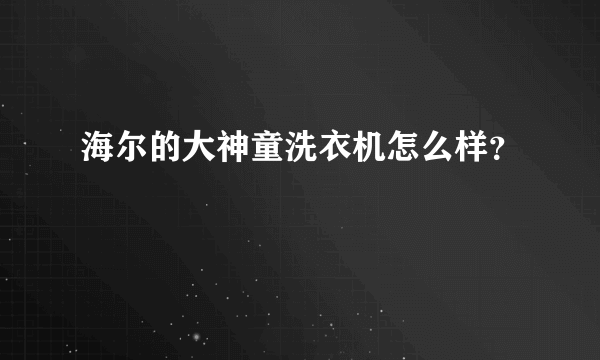 海尔的大神童洗衣机怎么样？
