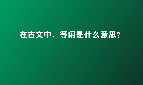 在古文中，等闲是什么意思？