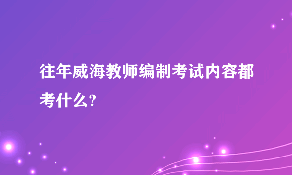 往年威海教师编制考试内容都考什么?
