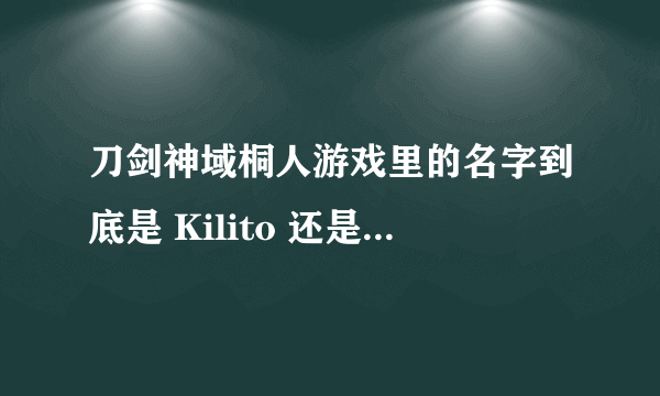 刀剑神域桐人游戏里的名字到底是 Kilito 还是 kirito 啊啊啊啊啊？？？？求解！！！！！