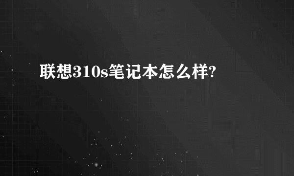 联想310s笔记本怎么样?