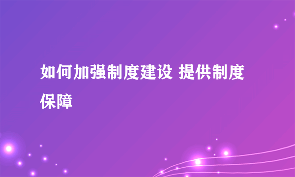如何加强制度建设 提供制度保障