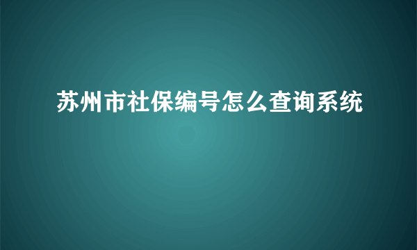 苏州市社保编号怎么查询系统