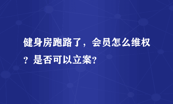 健身房跑路了，会员怎么维权？是否可以立案？