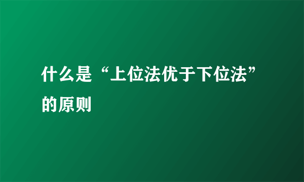 什么是“上位法优于下位法”的原则