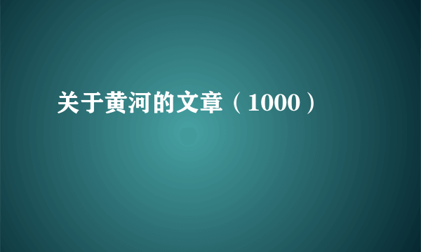 关于黄河的文章（1000）