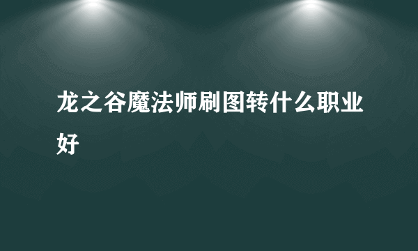 龙之谷魔法师刷图转什么职业好