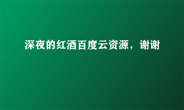 深夜的红酒百度云资源，谢谢