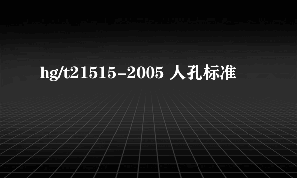 hg/t21515-2005 人孔标准