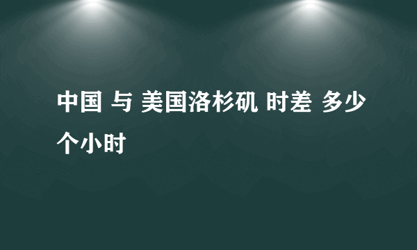 中国 与 美国洛杉矶 时差 多少个小时