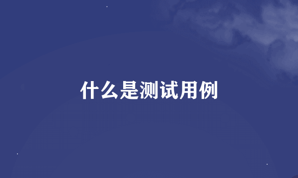什么是测试用例