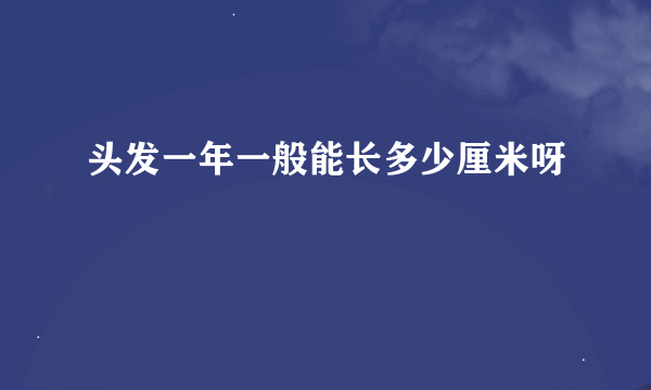 头发一年一般能长多少厘米呀