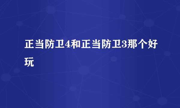 正当防卫4和正当防卫3那个好玩