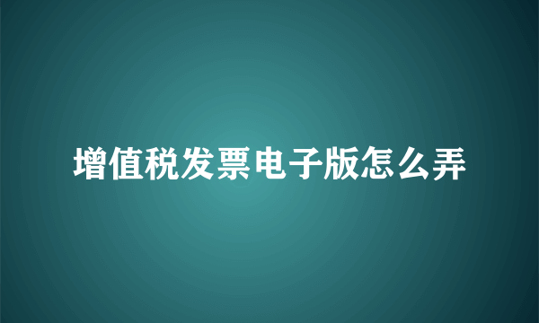 增值税发票电子版怎么弄
