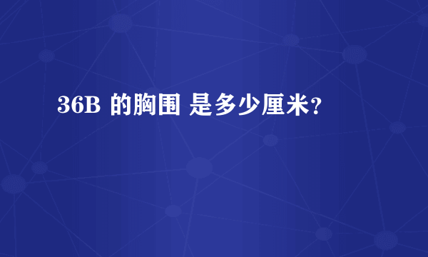 36B 的胸围 是多少厘米？