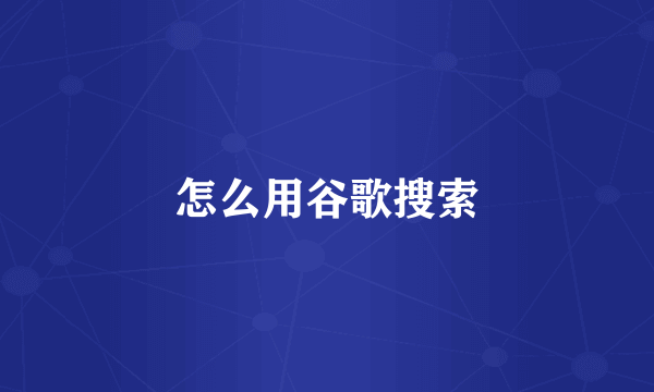 怎么用谷歌搜索