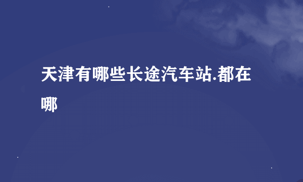 天津有哪些长途汽车站.都在哪