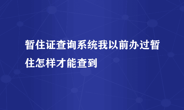 暂住证查询系统我以前办过暂住怎样才能查到