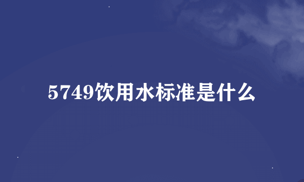 5749饮用水标准是什么
