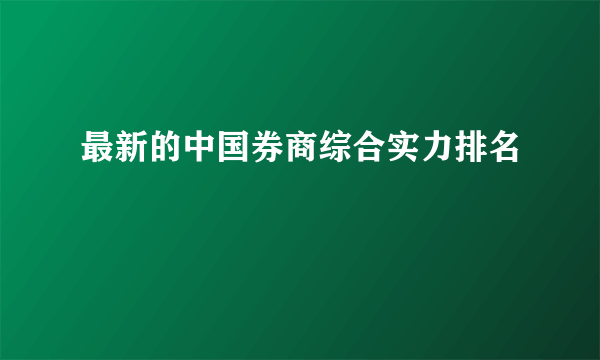 最新的中国券商综合实力排名