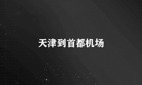 天津到首都机场