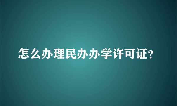 怎么办理民办办学许可证？