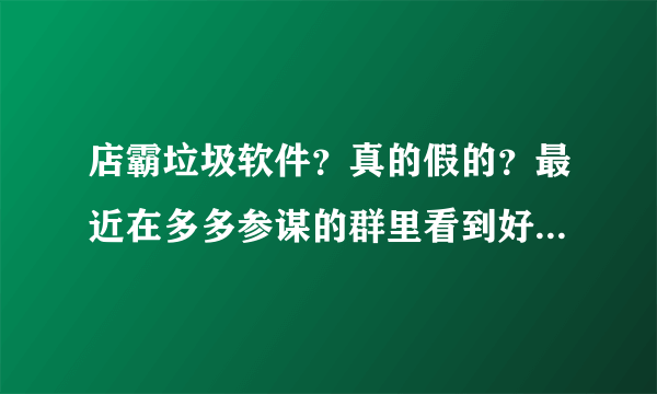 店霸垃圾软件？真的假的？最近在多多参谋的群里看到好多人在讨论多多参谋和店霸究竟谁好的问题。
