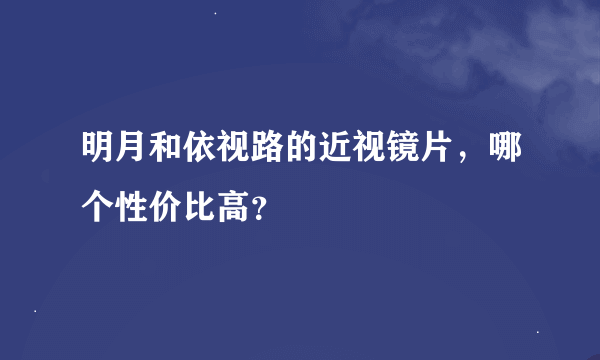 明月和依视路的近视镜片，哪个性价比高？