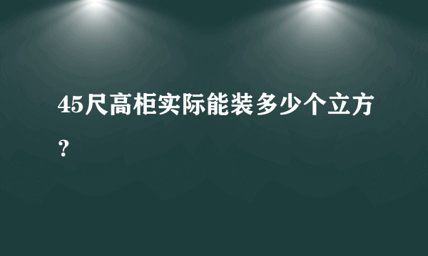 45尺高柜实际能装多少个立方？