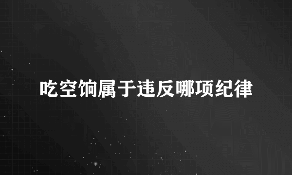 吃空饷属于违反哪项纪律