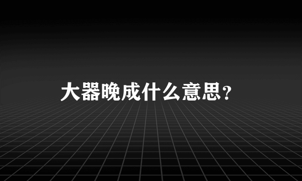 大器晚成什么意思？