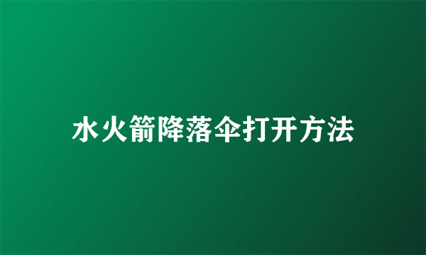 水火箭降落伞打开方法