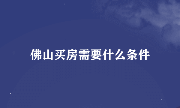 佛山买房需要什么条件