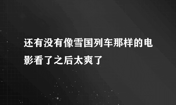 还有没有像雪国列车那样的电影看了之后太爽了